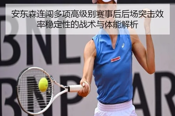 安东森连闯多项高级别赛事后后场突击效率稳定性的战术与体能解析