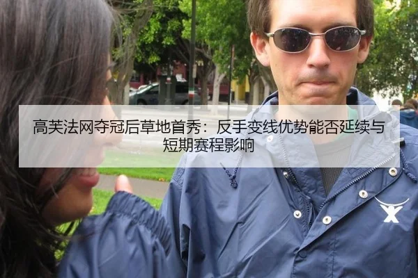 高芙法网夺冠后草地首秀：反手变线优势能否延续与短期赛程影响