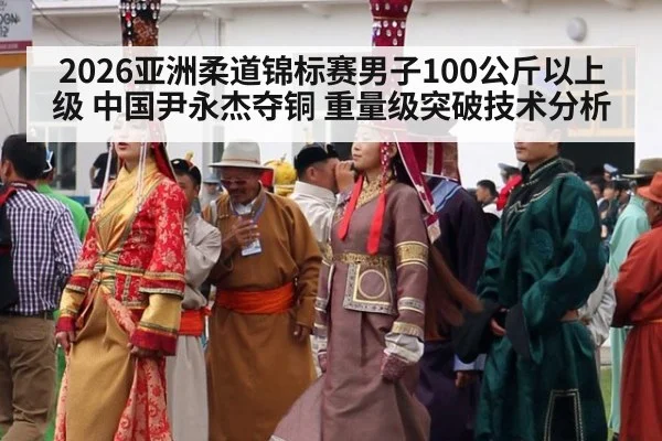 2026亚洲柔道锦标赛男子100公斤以上级 中国尹永杰夺铜 重量级突破技术分析